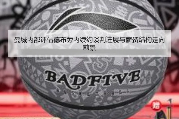 曼城内部评估德布劳内续约谈判进展与薪资结构走向前景