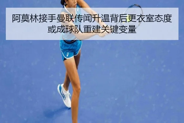 阿莫林接手曼联传闻升温背后更衣室态度或成球队重建关键变量