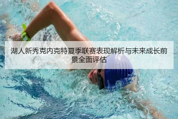 湖人新秀克内克特夏季联赛表现解析与未来成长前景全面评估