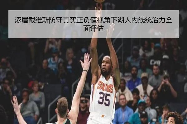 浓眉戴维斯防守真实正负值视角下湖人内线统治力全面评估