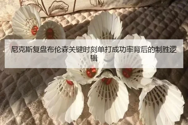 尼克斯复盘布伦森关键时刻单打成功率背后的制胜逻辑