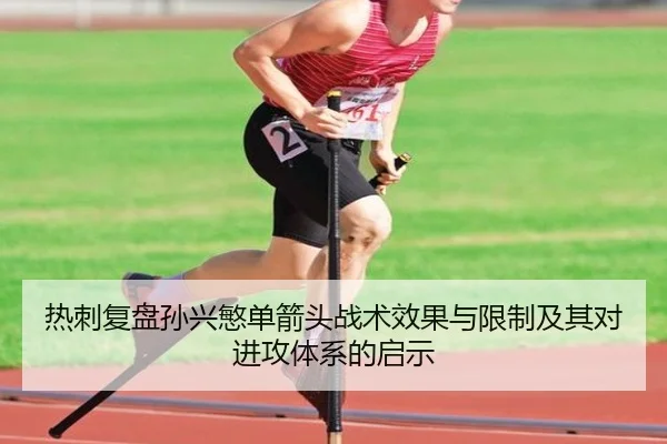 热刺复盘孙兴慜单箭头战术效果与限制及其对进攻体系的启示