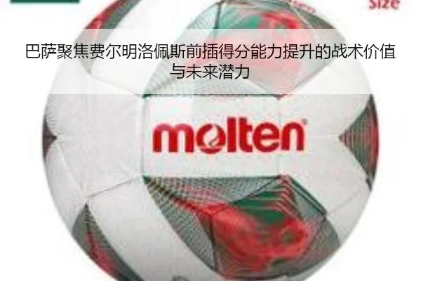 巴萨聚焦费尔明洛佩斯前插得分能力提升的战术价值与未来潜力