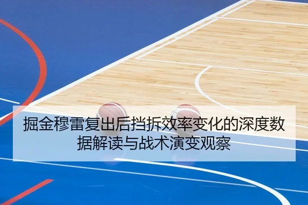 掘金穆雷复出后挡拆效率变化的深度数据解读与战术演变观察