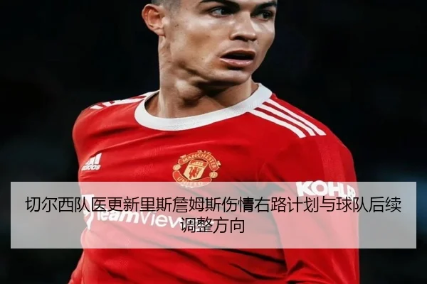 切尔西队医更新里斯詹姆斯伤情右路计划与球队后续调整方向