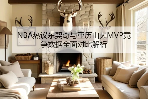 NBA热议东契奇与亚历山大MVP竞争数据全面对比解析