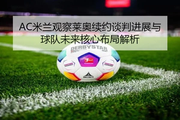 AC米兰观察莱奥续约谈判进展与球队未来核心布局解析