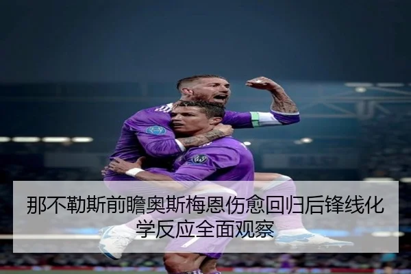 那不勒斯前瞻奥斯梅恩伤愈回归后锋线化学反应全面观察