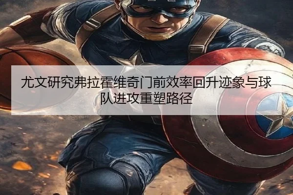 尤文研究弗拉霍维奇门前效率回升迹象与球队进攻重塑路径