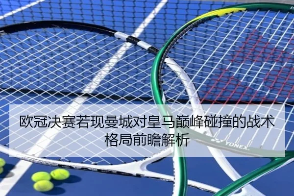 欧冠决赛若现曼城对皇马巅峰碰撞的战术格局前瞻解析