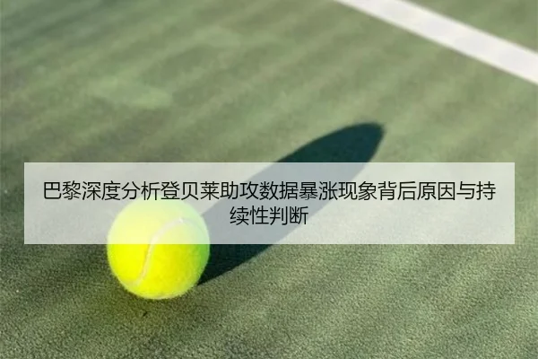 巴黎深度分析登贝莱助攻数据暴涨现象背后原因与持续性判断