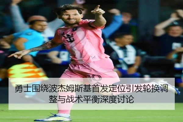 勇士围绕波杰姆斯基首发定位引发轮换调整与战术平衡深度讨论
