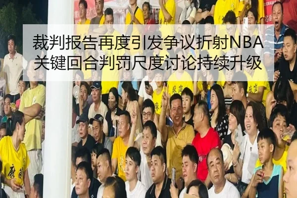裁判报告再度引发争议折射NBA关键回合判罚尺度讨论持续升级